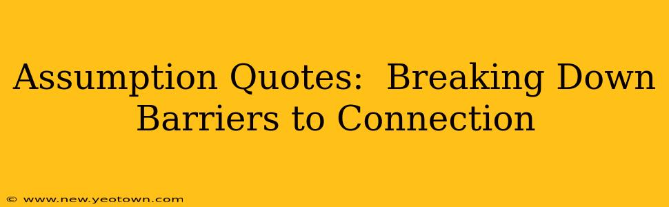 Assumption Quotes:  Breaking Down Barriers to Connection