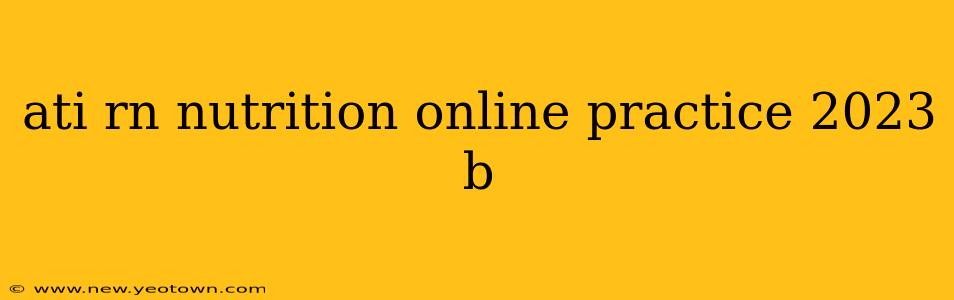 ati rn nutrition online practice 2023 b