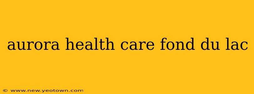 aurora health care fond du lac