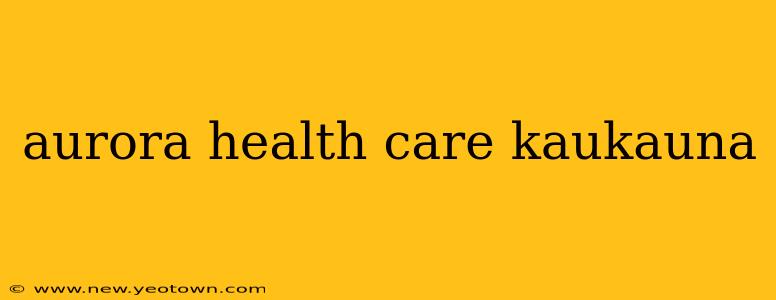 aurora health care kaukauna