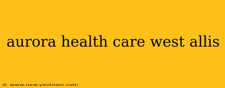 aurora health care west allis