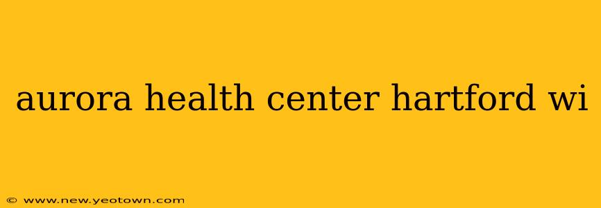 aurora health center hartford wi