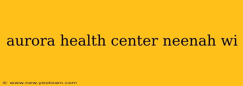 aurora health center neenah wi