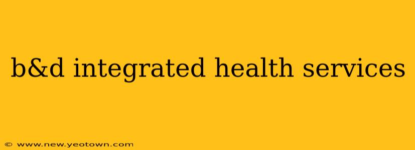 b&d integrated health services