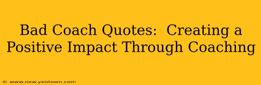 Bad Coach Quotes:  Creating a Positive Impact Through Coaching