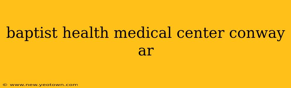 baptist health medical center conway ar