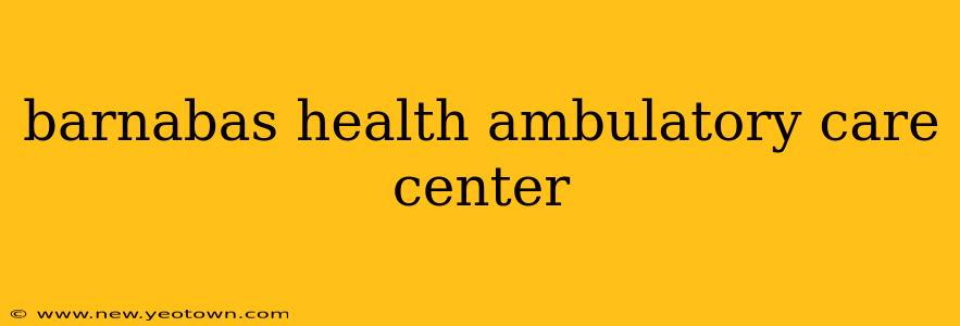 barnabas health ambulatory care center
