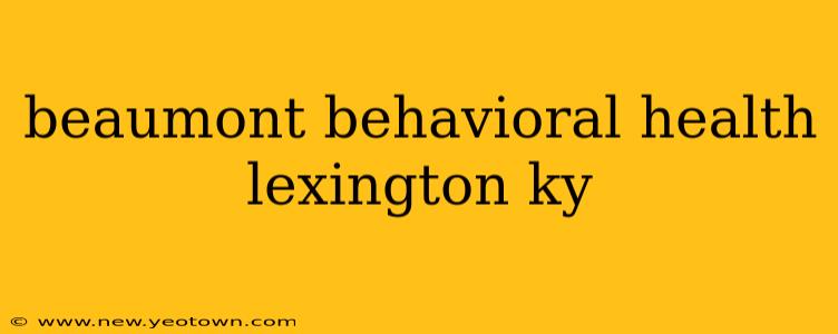 beaumont behavioral health lexington ky