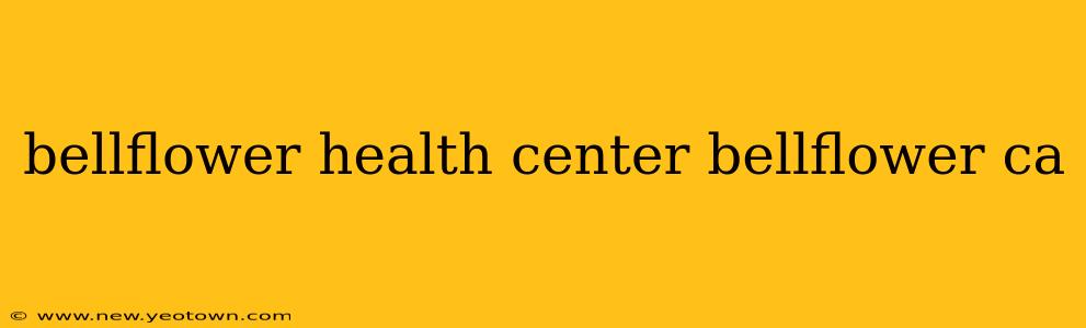 bellflower health center bellflower ca