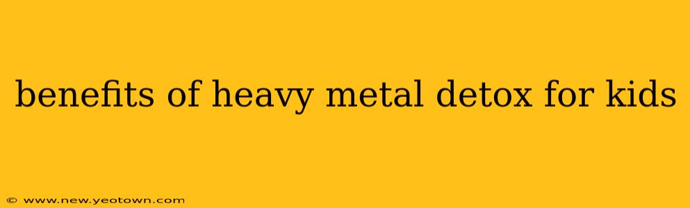 benefits of heavy metal detox for kids