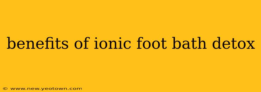 benefits of ionic foot bath detox