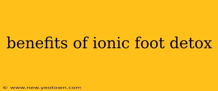 benefits of ionic foot detox