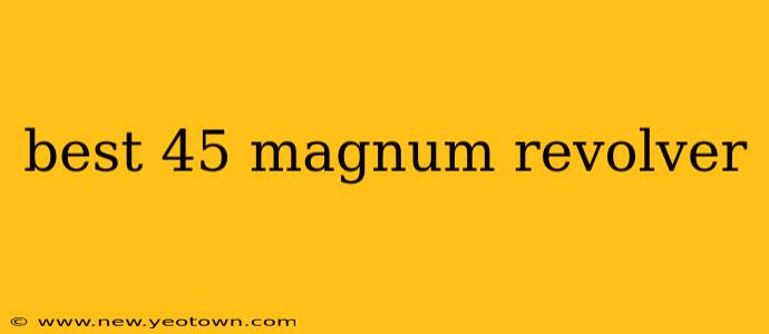 best 45 magnum revolver