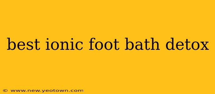 best ionic foot bath detox