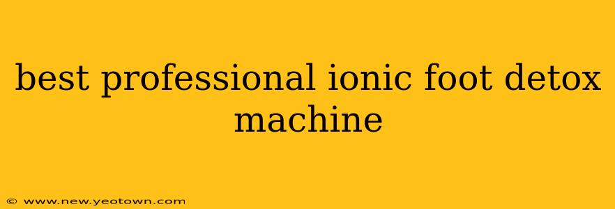 best professional ionic foot detox machine