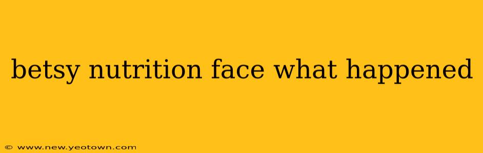 betsy nutrition face what happened