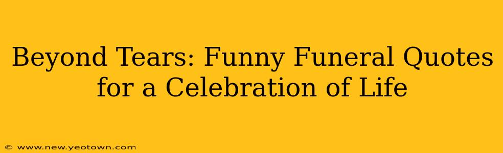 Beyond Tears: Funny Funeral Quotes for a Celebration of Life