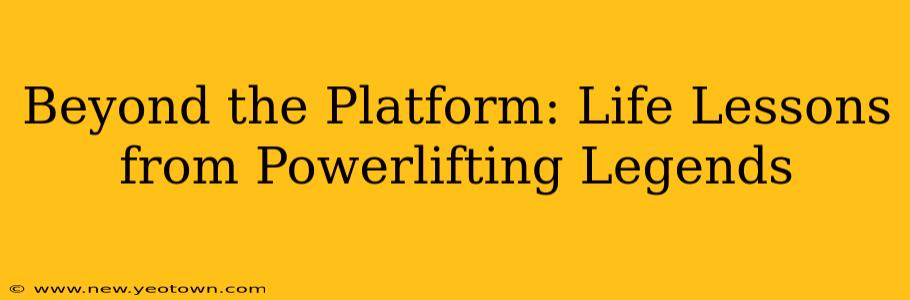 Beyond the Platform: Life Lessons from Powerlifting Legends