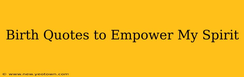Birth Quotes to Empower My Spirit