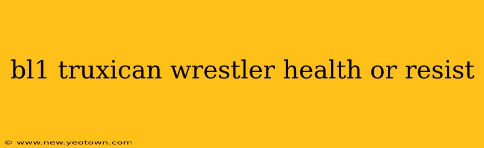 bl1 truxican wrestler health or resist