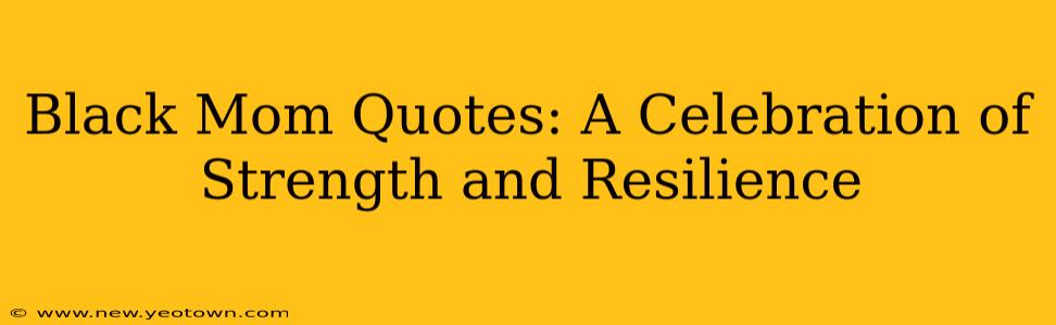 Black Mom Quotes: A Celebration of Strength and Resilience