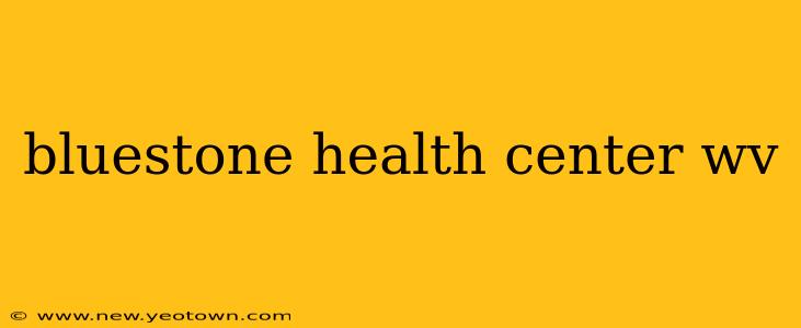 bluestone health center wv