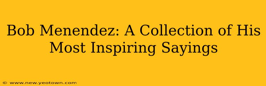 Bob Menendez: A Collection of His Most Inspiring Sayings