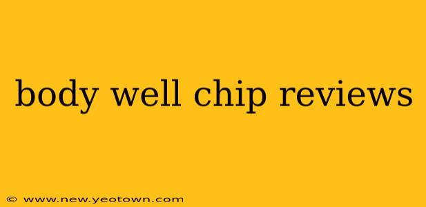 body well chip reviews