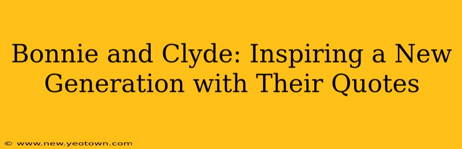 Bonnie and Clyde: Inspiring a New Generation with Their Quotes
