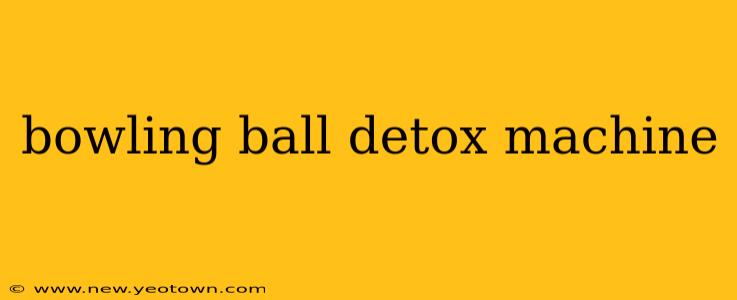 bowling ball detox machine