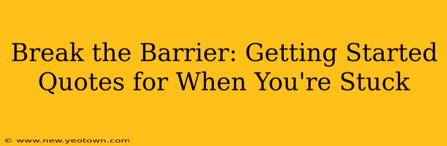 Break the Barrier: Getting Started Quotes for When You're Stuck