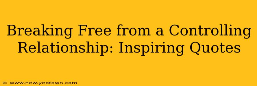 Breaking Free from a Controlling Relationship: Inspiring Quotes