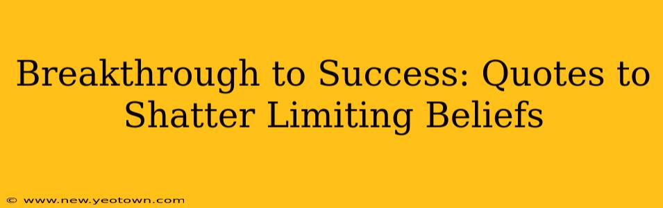 Breakthrough to Success: Quotes to Shatter Limiting Beliefs