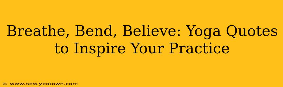 Breathe, Bend, Believe: Yoga Quotes to Inspire Your Practice