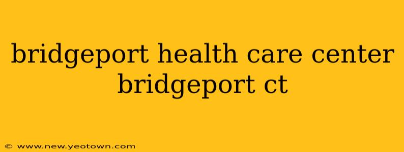 bridgeport health care center bridgeport ct