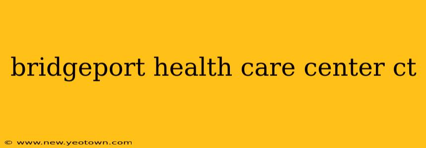 bridgeport health care center ct