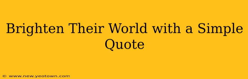 Brighten Their World with a Simple Quote