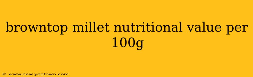 browntop millet nutritional value per 100g