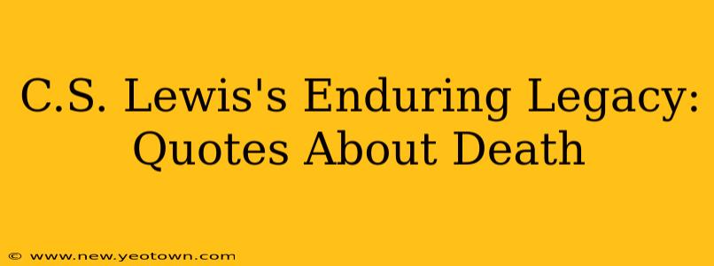 C.S. Lewis's Enduring Legacy: Quotes About Death