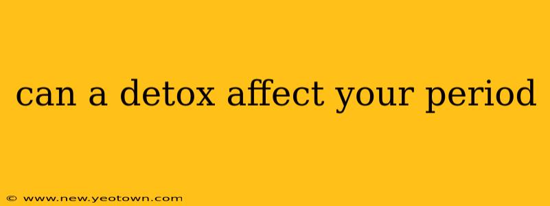 can a detox affect your period