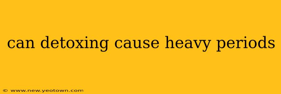 can detoxing cause heavy periods
