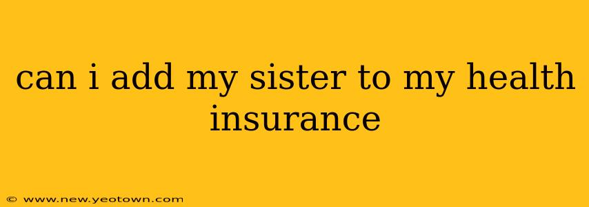 can i add my sister to my health insurance