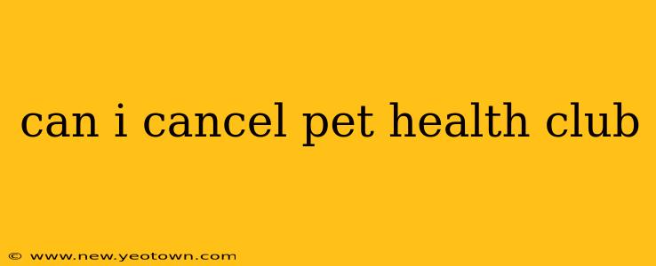 can i cancel pet health club