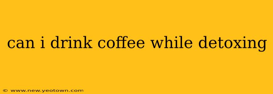 can i drink coffee while detoxing