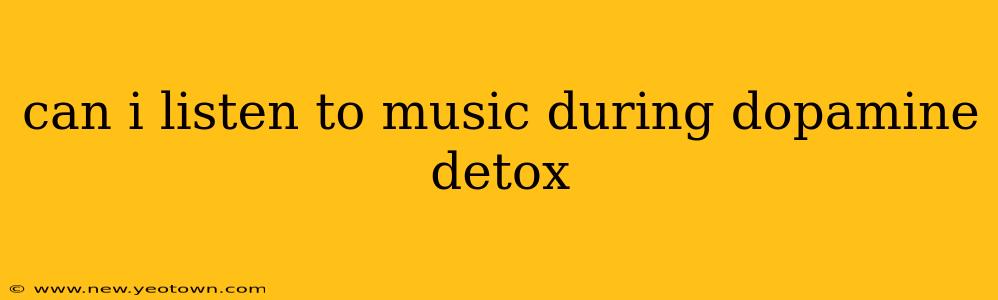 can i listen to music during dopamine detox