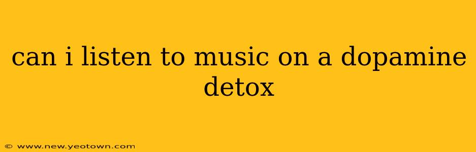 can i listen to music on a dopamine detox