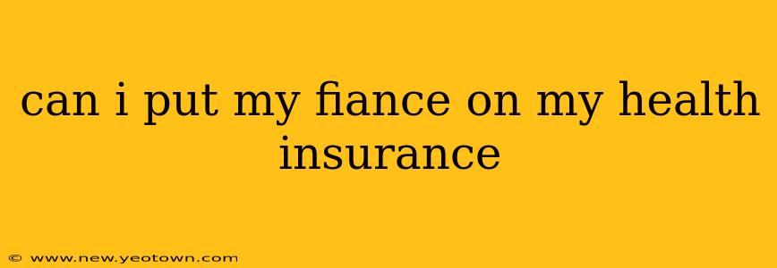 can i put my fiance on my health insurance