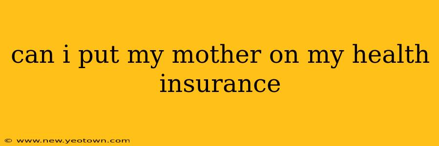 can i put my mother on my health insurance