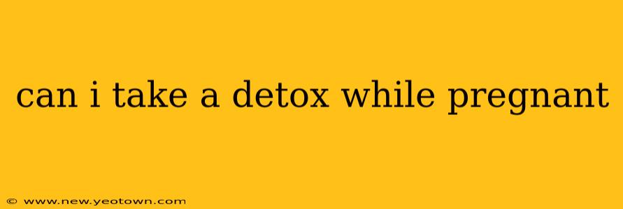 can i take a detox while pregnant