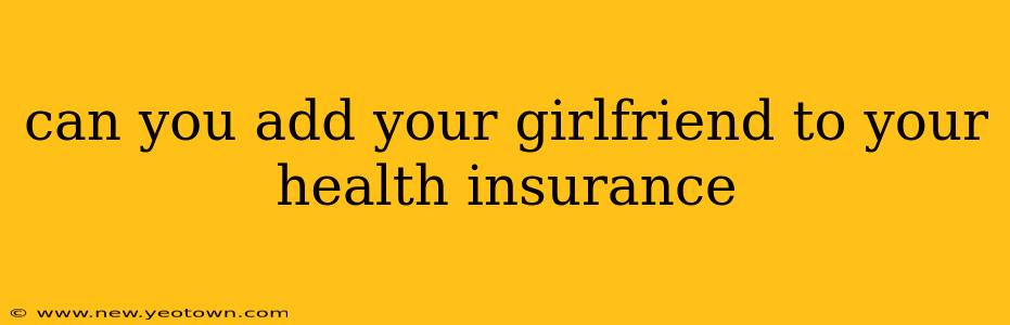 can you add your girlfriend to your health insurance